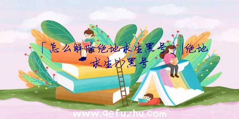 「怎么解除绝地求生黑号」|绝地求生77黑号